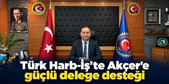 Şakir Akçer Türk Harb-İş’te 118 Delege Kazandı